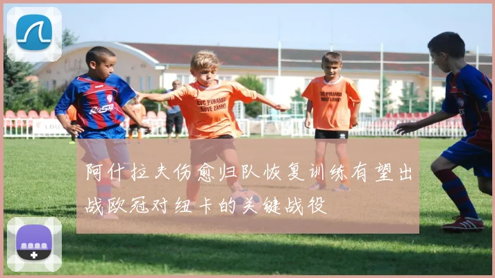 阿什拉夫伤愈归队恢复训练有望出战欧冠对纽卡的关键战役