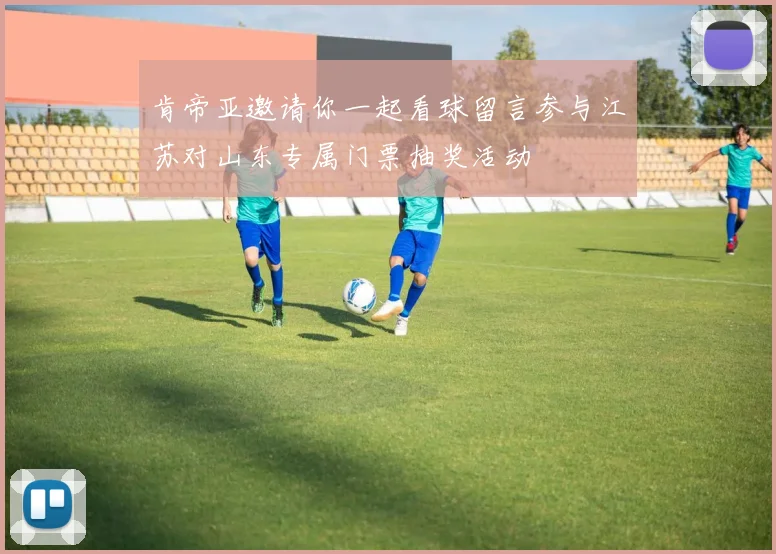 肯帝亚邀请你一起看球留言参与江苏对山东专属门票抽奖活动