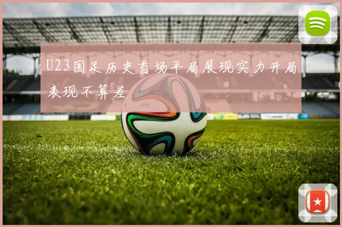 U23国足历史首场平局展现实力开局表现不算差