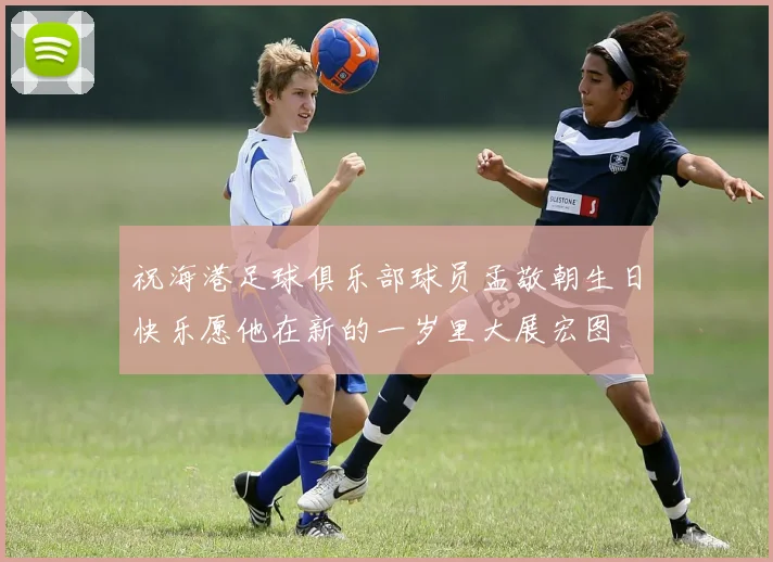 祝海港足球俱乐部球员孟敬朝生日快乐愿他在新的一岁里大展宏图