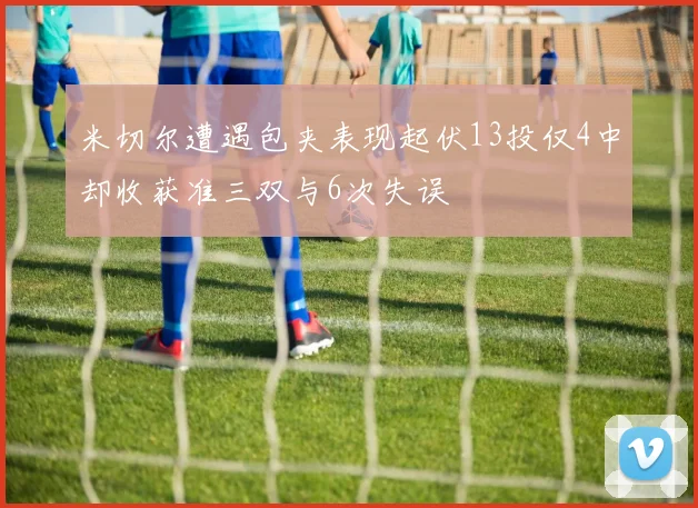 米切尔遭遇包夹表现起伏13投仅4中却收获准三双与6次失误