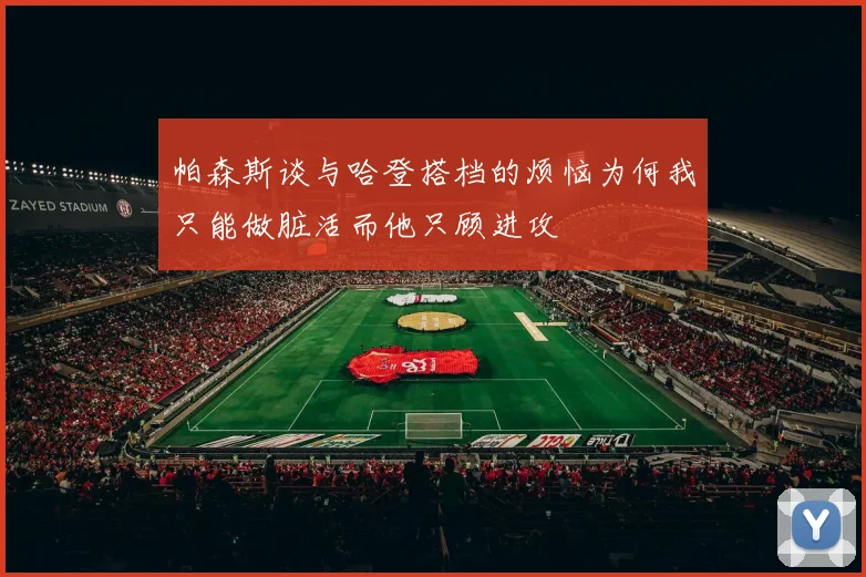 帕森斯谈与哈登搭档的烦恼为何我只能做脏活而他只顾进攻